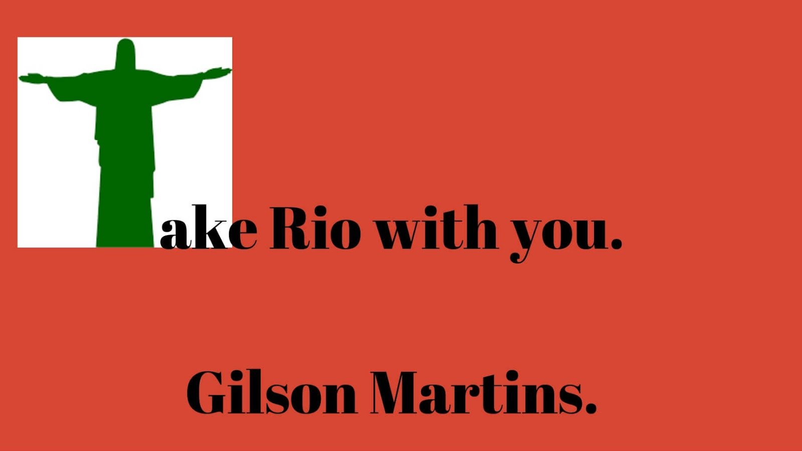 Gilson Martins, Take Rio with you.